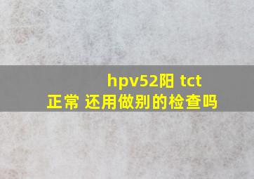 hpv52阳 tct正常 还用做别的检查吗